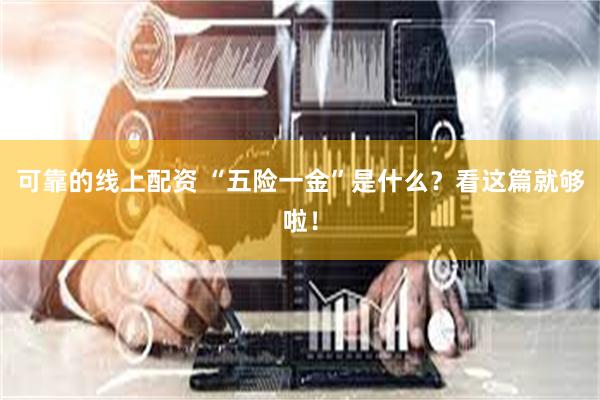 可靠的线上配资 “五险一金”是什么？看这篇就够啦！