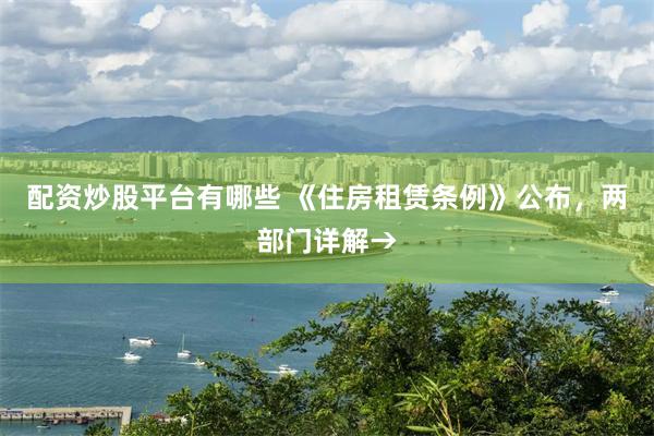 配资炒股平台有哪些 《住房租赁条例》公布，两部门详解→