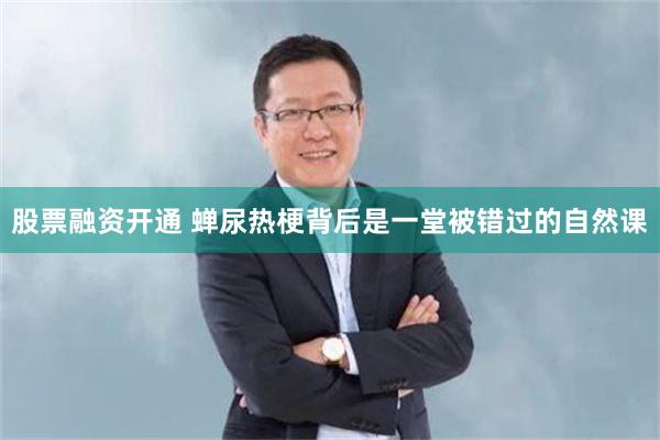 股票融资开通 蝉尿热梗背后是一堂被错过的自然课
