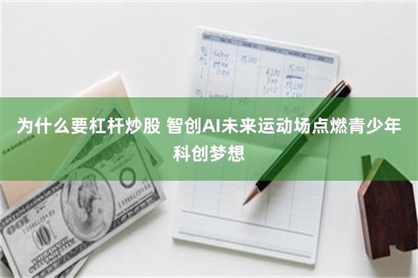 为什么要杠杆炒股 智创AI未来运动场点燃青少年科创梦想