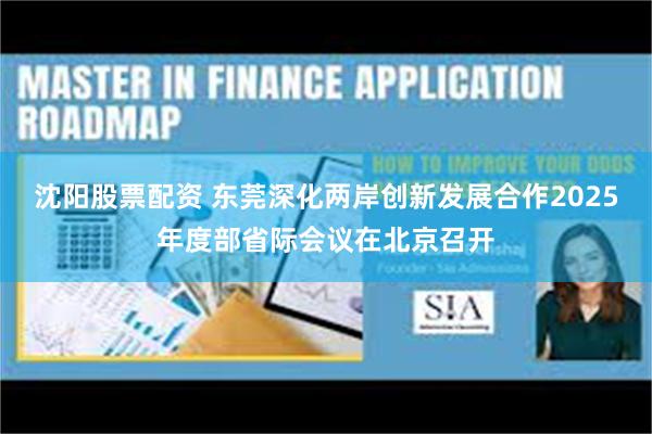 沈阳股票配资 东莞深化两岸创新发展合作2025年度部省际会议在北京召开