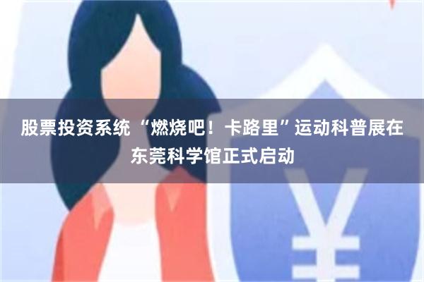 股票投资系统 “燃烧吧！卡路里”运动科普展在东莞科学馆正式启动