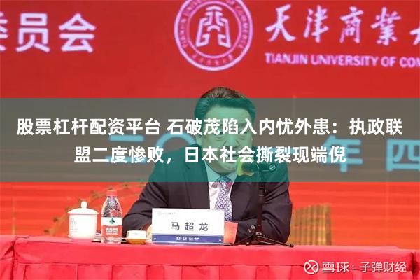 股票杠杆配资平台 石破茂陷入内忧外患：执政联盟二度惨败，日本社会撕裂现端倪
