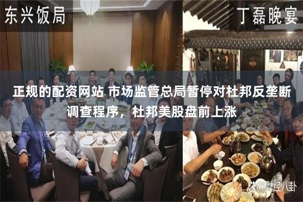 正规的配资网站 市场监管总局暂停对杜邦反垄断调查程序，杜邦美股盘前上涨