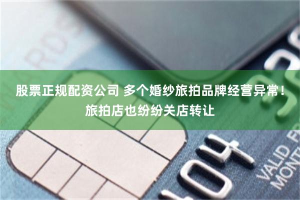 股票正规配资公司 多个婚纱旅拍品牌经营异常！旅拍店也纷纷关店转让