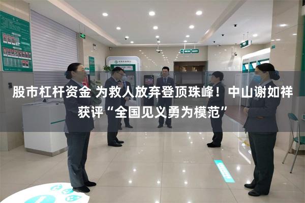 股市杠杆资金 为救人放弃登顶珠峰！中山谢如祥获评“全国见义勇为模范”