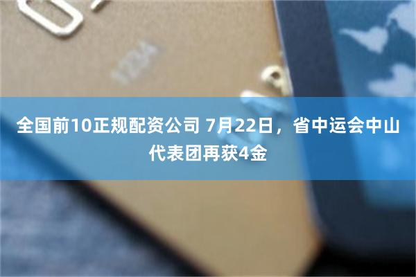 全国前10正规配资公司 7月22日，省中运会中山代表团再获4金