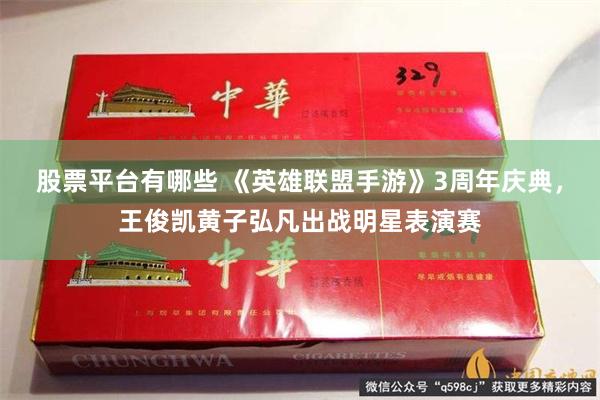 股票平台有哪些 《英雄联盟手游》3周年庆典，王俊凯黄子弘凡出战明星表演赛