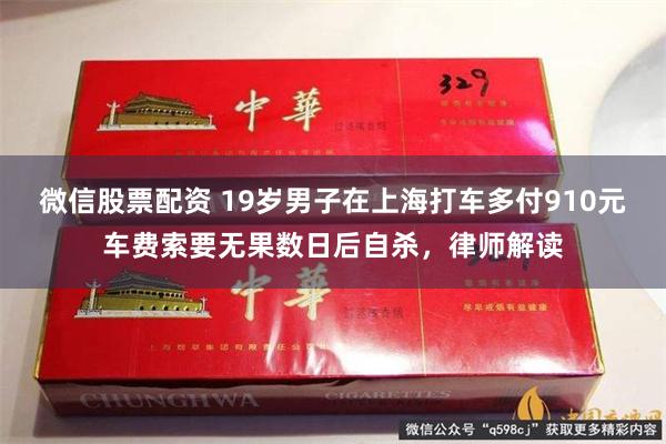 微信股票配资 19岁男子在上海打车多付910元车费索要无果数日后自杀，律师解读
