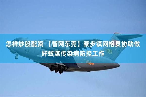 怎样炒股配资 【智网东莞】寮步镇网格员协助做好蚊媒传染病防控工作