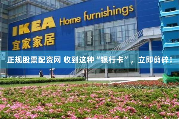 正规股票配资网 收到这种“银行卡”，立即剪碎！
