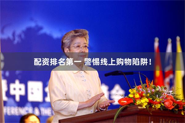 配资排名第一 警惕线上购物陷阱！