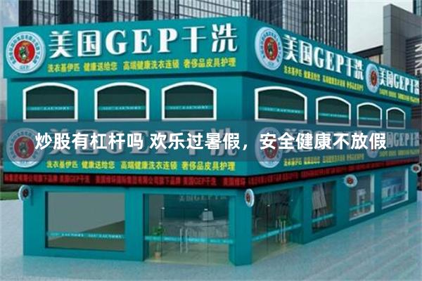 炒股有杠杆吗 欢乐过暑假，安全健康不放假