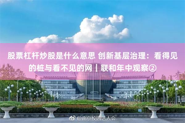 股票杠杆炒股是什么意思 创新基层治理：看得见的桩与看不见的网｜联和年中观察②