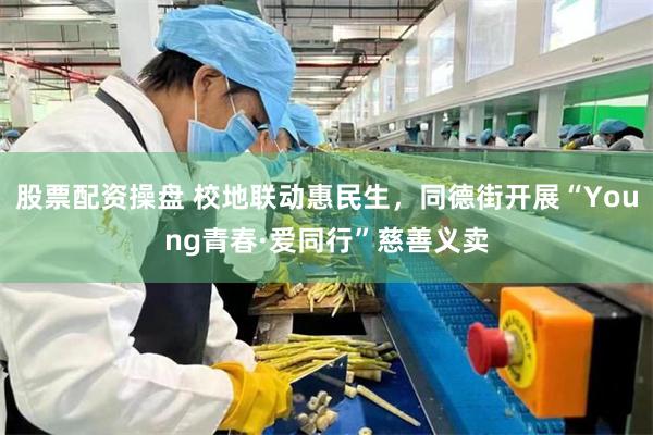 股票配资操盘 校地联动惠民生，同德街开展“Young青春·爱同行”慈善义卖