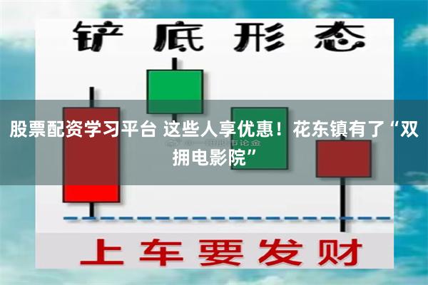 股票配资学习平台 这些人享优惠！花东镇有了“双拥电影院”