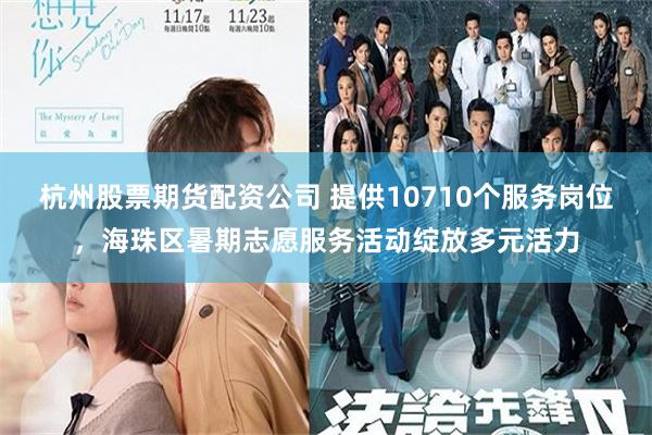 杭州股票期货配资公司 提供10710个服务岗位，海珠区暑期志愿服务活动绽放多元活力