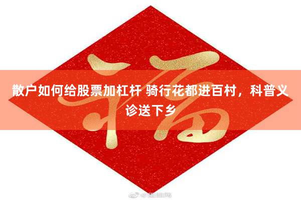 散户如何给股票加杠杆 骑行花都进百村，科普义诊送下乡