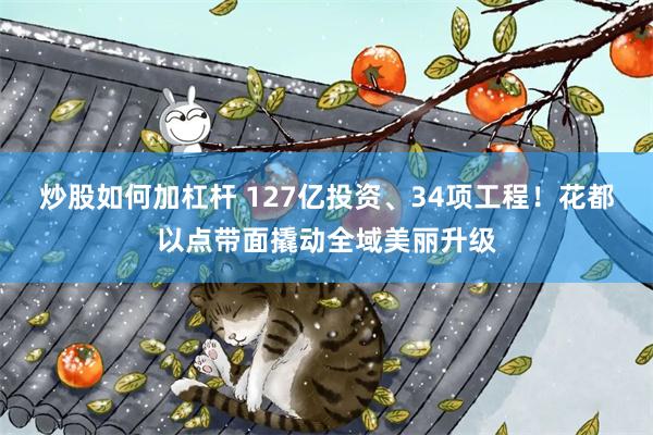 炒股如何加杠杆 127亿投资、34项工程！花都以点带面撬动全域美丽升级