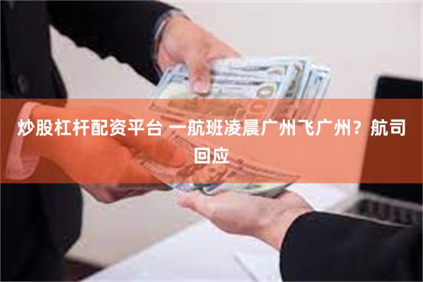 炒股杠杆配资平台 一航班凌晨广州飞广州？航司回应