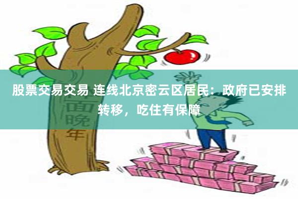 股票交易交易 连线北京密云区居民：政府已安排转移，吃住有保障