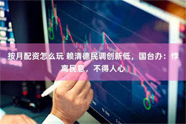 按月配资怎么玩 赖清德民调创新低，国台办：悖离民意，不得人心