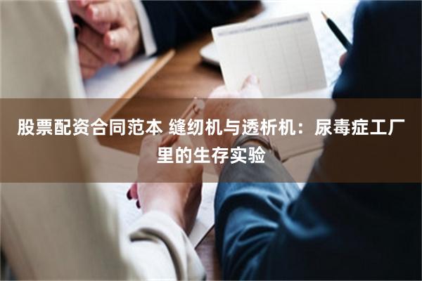 股票配资合同范本 缝纫机与透析机：尿毒症工厂里的生存实验