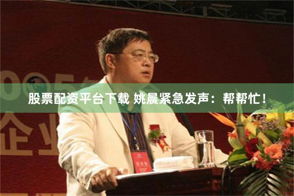 股票配资平台下载 姚晨紧急发声：帮帮忙！