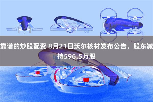 靠谱的炒股配资 8月21日沃尔核材发布公告，股东减持596.5万股