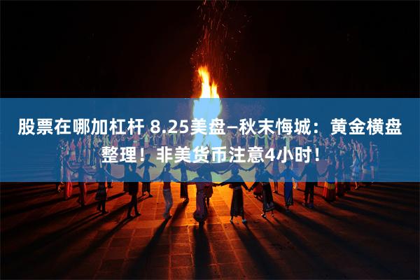 股票在哪加杠杆 8.25美盘—秋末悔城：黄金横盘整理！非美货币注意4小时！