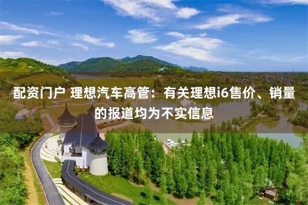 配资门户 理想汽车高管：有关理想i6售价、销量的报道均为不实信息