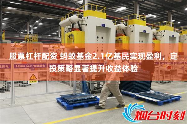 股票杠杆配资 蚂蚁基金2.1亿基民实现盈利，定投策略显著提升收益体验