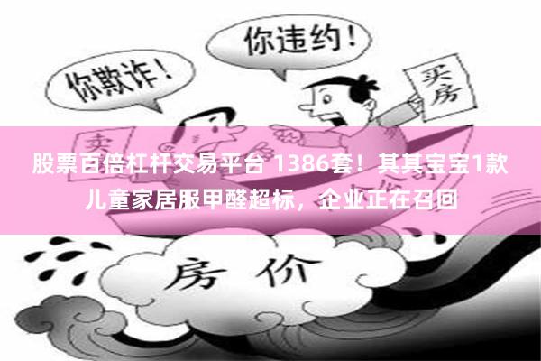 股票百倍杠杆交易平台 1386套！其其宝宝1款儿童家居服甲醛超标，企业正在召回