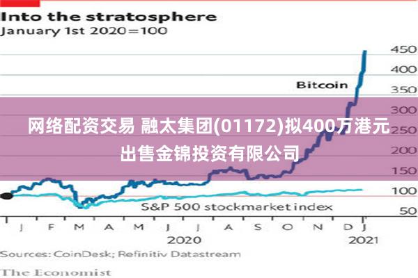 网络配资交易 融太集团(01172)拟400万港元出售金锦投资有限公司