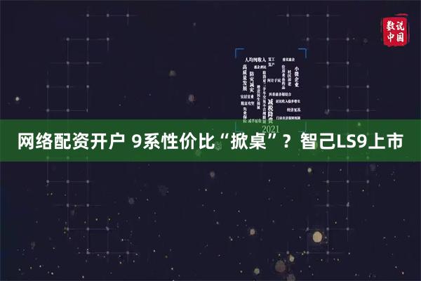 网络配资开户 9系性价比“掀桌”？智己LS9上市