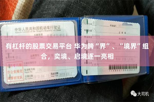 有杠杆的股票交易平台 华为跨“界”、“境界”组合，奕境、启境逐一亮相