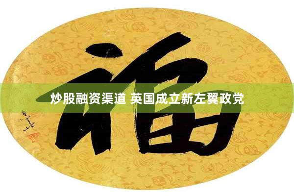 炒股融资渠道 英国成立新左翼政党