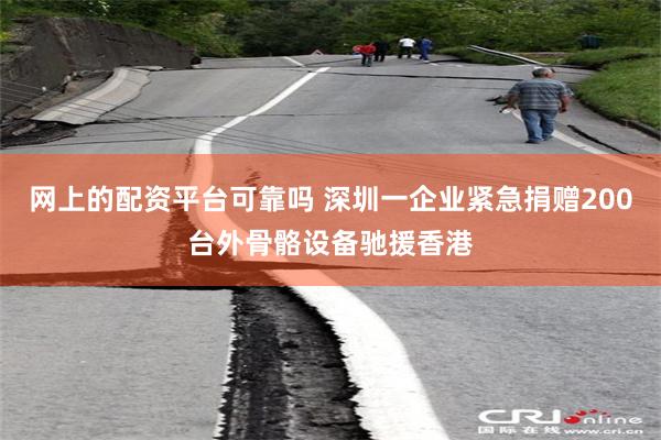 网上的配资平台可靠吗 深圳一企业紧急捐赠200台外骨骼设备驰援香港