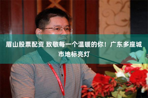 眉山股票配资 致敬每一个温暖的你！广东多座城市地标亮灯