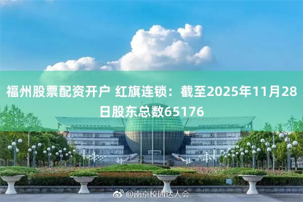 福州股票配资开户 红旗连锁：截至2025年11月28日股东总数65176