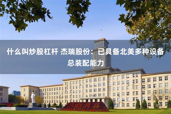 什么叫炒股杠杆 杰瑞股份：已具备北美多种设备总装配能力