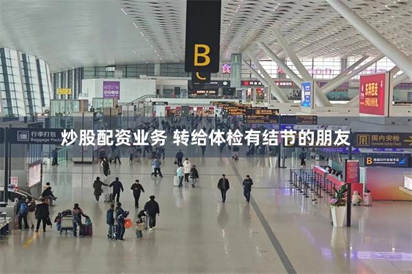 炒股配资业务 转给体检有结节的朋友