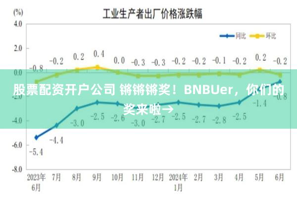 股票配资开户公司 锵锵锵奖！BNBUer，你们的奖来啦→