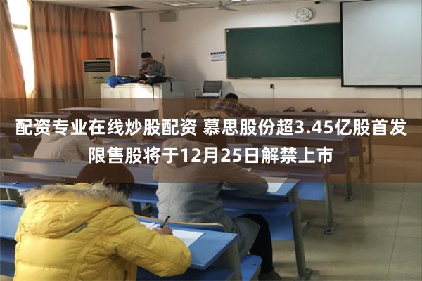 配资专业在线炒股配资 慕思股份超3.45亿股首发限售股将于12月25日解禁上市