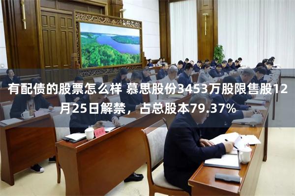 有配债的股票怎么样 慕思股份3453万股限售股12月25日解禁，占总股本79.37%