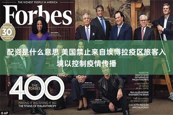 配资是什么意思 美国禁止来自埃博拉疫区旅客入境以控制疫情传播