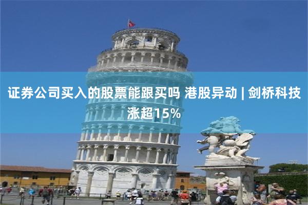 证券公司买入的股票能跟买吗 港股异动 | 剑桥科技涨超15%
