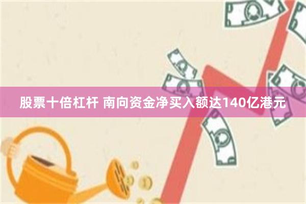 股票十倍杠杆 南向资金净买入额达140亿港元