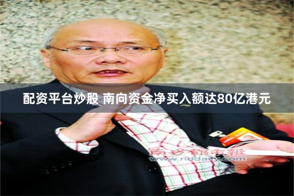 配资平台炒股 南向资金净买入额达80亿港元