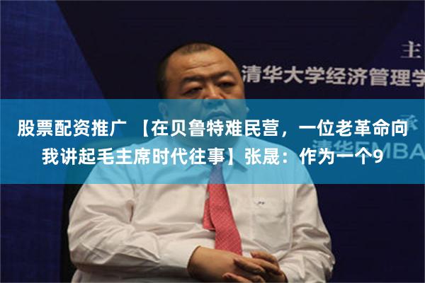 股票配资推广 【在贝鲁特难民营，一位老革命向我讲起毛主席时代往事】张晟：作为一个9